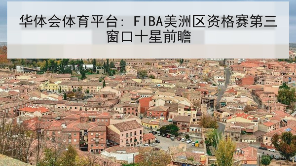 华体会体育平台: FIBA美洲区资格赛第三窗口十星前瞻 华体会体育平台: FIBA美洲区资格赛第三窗口十星前瞻