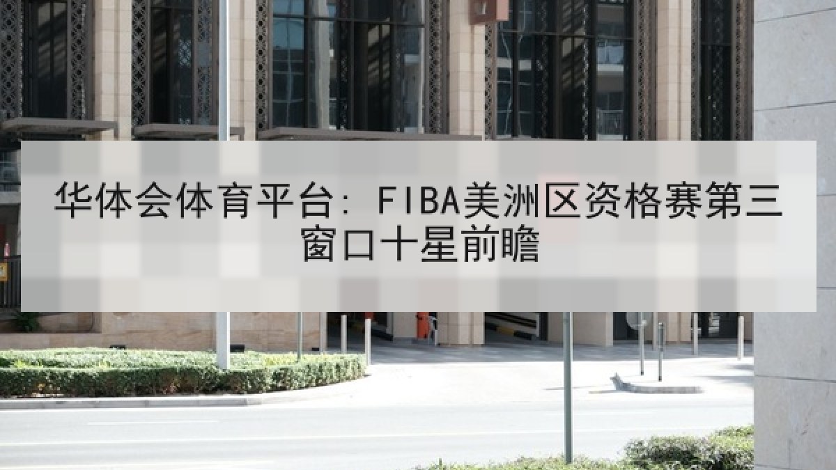 华体会体育平台: FIBA美洲区资格赛第三窗口十星前瞻