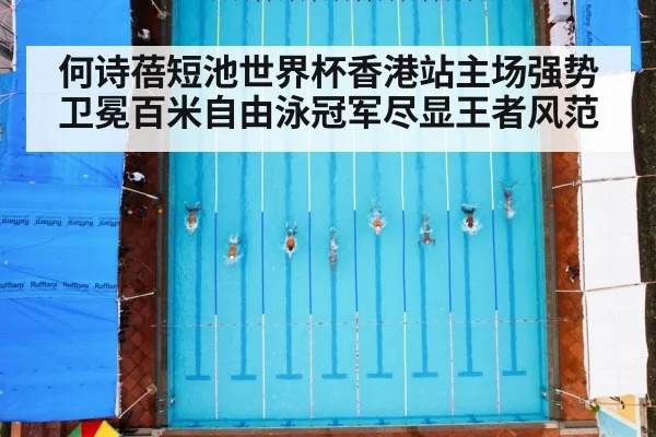 何诗蓓短池世界杯香港站主场强势卫冕百米自由泳冠军尽显王者风范