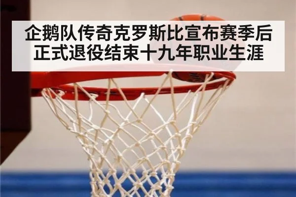 企鹅队传奇克罗斯比宣布赛季后正式退役结束十九年职业生涯