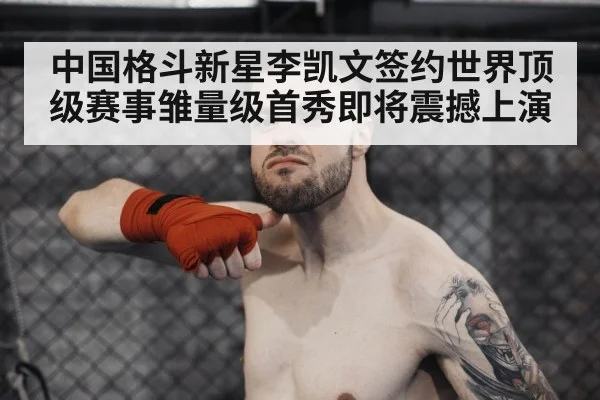 中国格斗新星李凯文签约世界顶级赛事雏量级首秀即将震撼上演