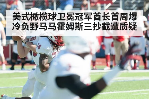 美式橄榄球卫冕冠军酋长首周爆冷负野马马霍姆斯三抄截遭质疑