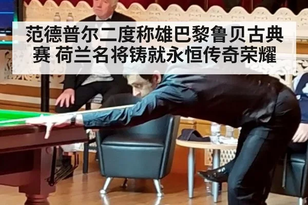 范德普尔二度称雄巴黎鲁贝古典赛 荷兰名将铸就永恒传奇荣耀