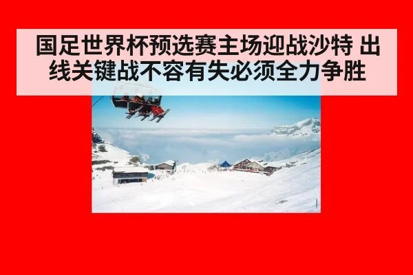 国足世界杯预选赛主场迎战沙特 出线关键战不容有失必须全力争胜