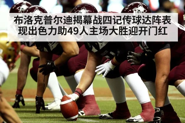 布洛克普尔迪揭幕战四记传球达阵表现出色力助49人主场大胜迎开门红