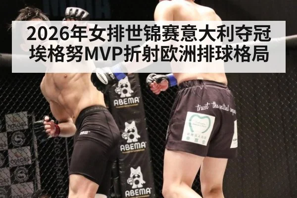 2026年女排世锦赛意大利夺冠 埃格努MVP折射欧洲排球格局