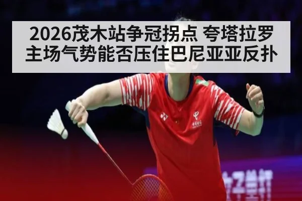 2026茂木站争冠拐点 夸塔拉罗主场气势能否压住巴尼亚亚反扑