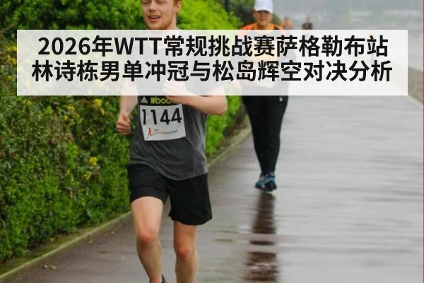2026年WTT常规挑战赛萨格勒布站林诗栋男单冲冠与松岛辉空对决分析