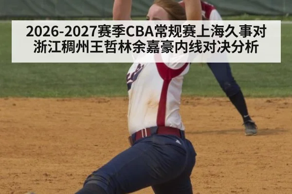2026-2027赛季CBA常规赛上海久事对浙江稠州王哲林余嘉豪内线对决分析